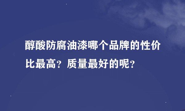 醇酸防腐油漆哪个品牌的性价比最高?质量最好的呢?