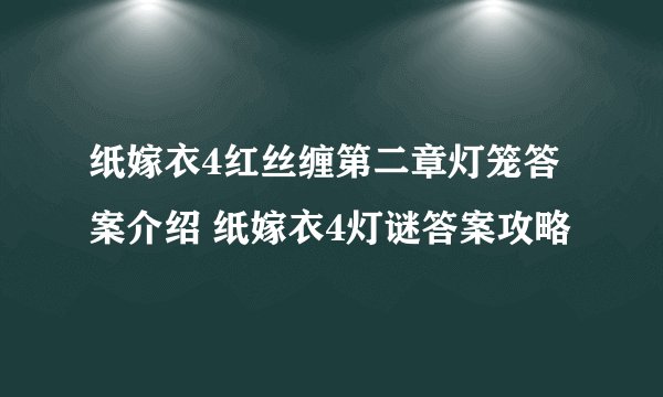 纸嫁衣4红丝缠第二章灯笼答案介绍 纸嫁衣4灯谜答案攻略