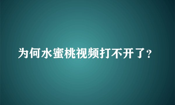 为何水蜜桃视频打不开了？