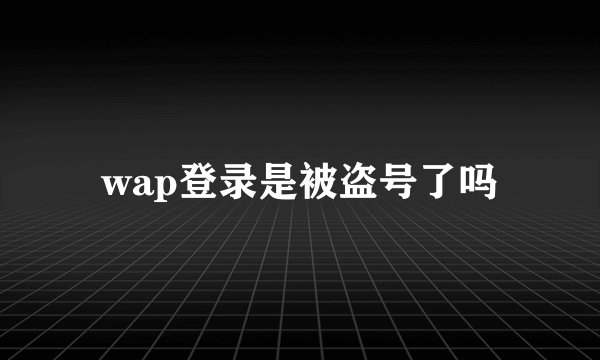 wap登录是被盗号了吗