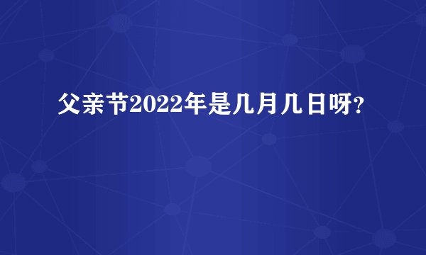 父亲节2022年是几月几日呀？