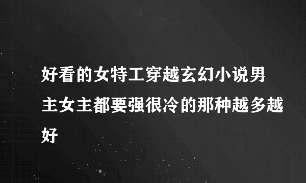 好看的女特工穿越玄幻小说男主女主都要强很冷的那种越多越好