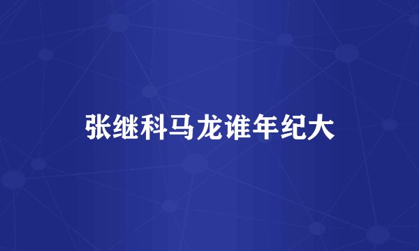 张继科马龙谁年纪大
