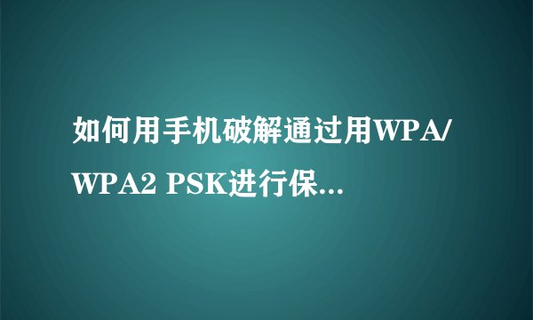 如何用手机破解通过用WPA/WPA2 PSK进行保护的WIFI ?