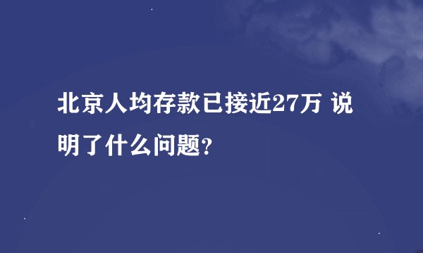 北京人均存款已接近27万 说明了什么问题？
