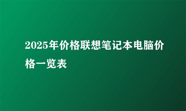 2025年价格联想笔记本电脑价格一览表