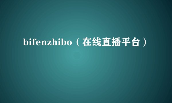 bifenzhibo（在线直播平台）
