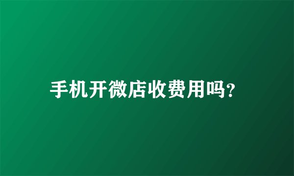 手机开微店收费用吗？