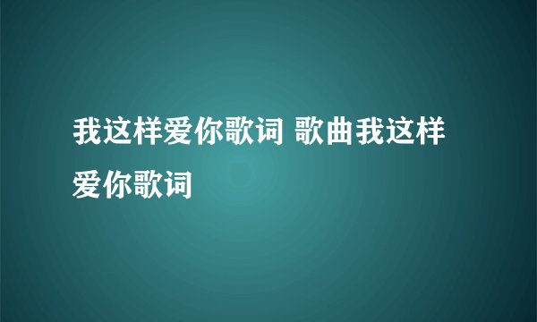 我这样爱你歌词 歌曲我这样爱你歌词