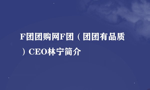 F团团购网F团（团团有品质）CEO林宁简介