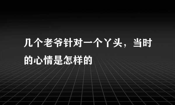几个老爷针对一个丫头，当时的心情是怎样的