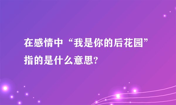 在感情中“我是你的后花园”指的是什么意思?