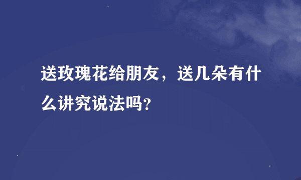 送玫瑰花给朋友，送几朵有什么讲究说法吗？