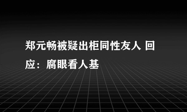 郑元畅被疑出柜同性友人 回应：腐眼看人基