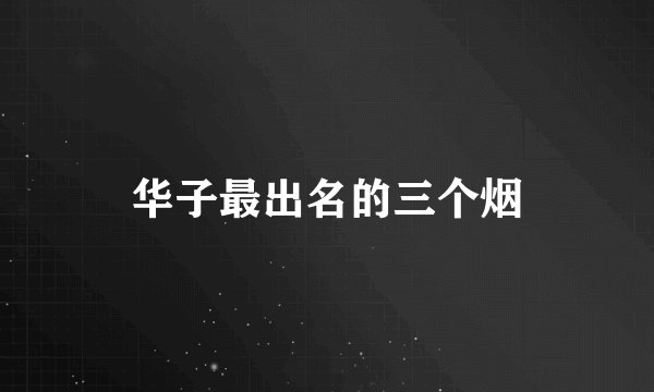 华子最出名的三个烟