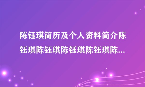 陈钰琪简历及个人资料简介陈钰琪陈钰琪陈钰琪陈钰琪陈钰琪陈钰琪陈钰琪陈钰琪
