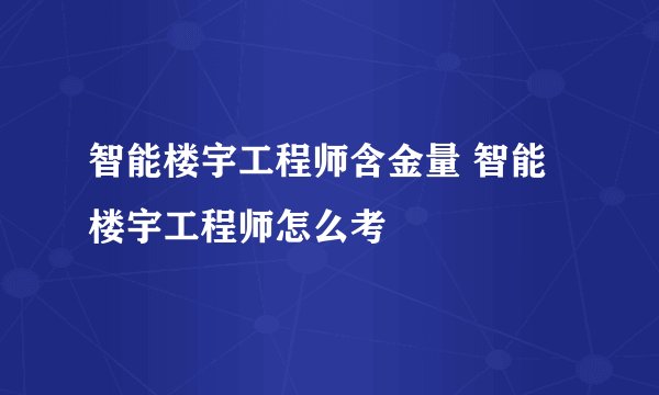 智能楼宇工程师含金量 智能楼宇工程师怎么考