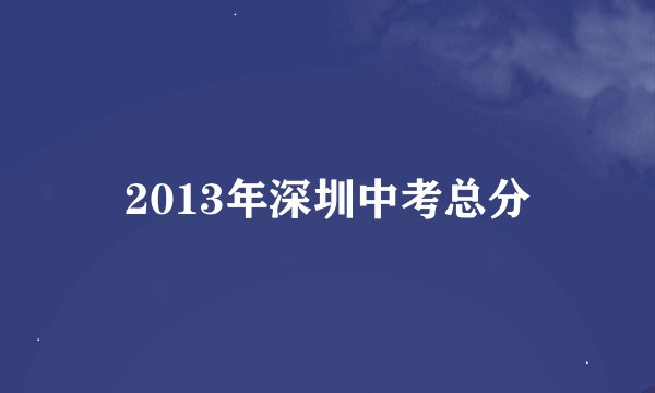 2013年深圳中考总分
