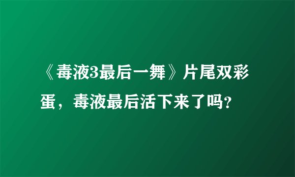 《毒液3最后一舞》片尾双彩蛋,毒液最后活下来了吗?