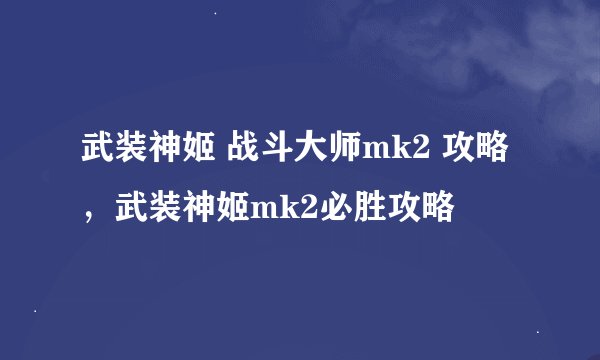 武装神姬 战斗大师mk2 攻略，武装神姬mk2必胜攻略