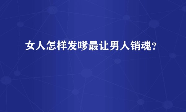 女人怎样发嗲最让男人销魂？
