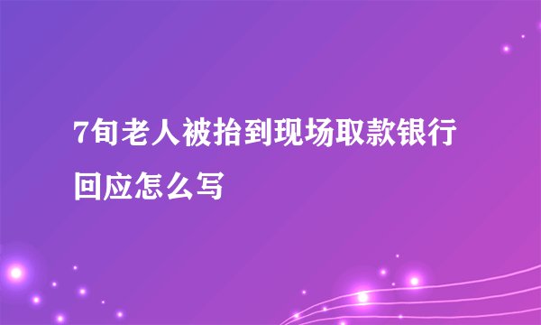 7旬老人被抬到现场取款银行回应怎么写