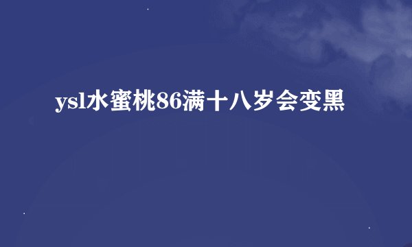 ysl水蜜桃86满十八岁会变黑