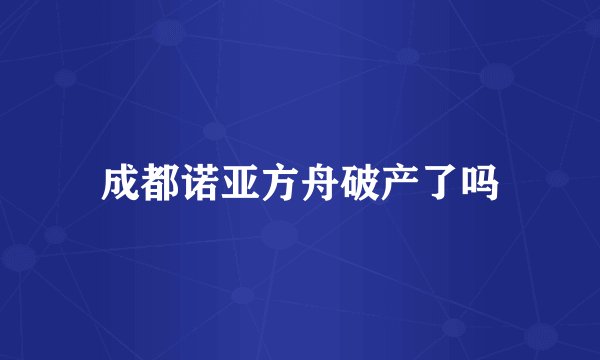 成都诺亚方舟破产了吗