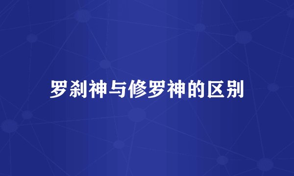 罗刹神与修罗神的区别