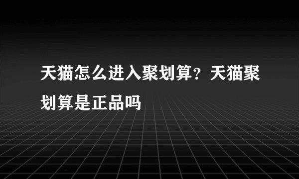 天猫怎么进入聚划算？天猫聚划算是正品吗