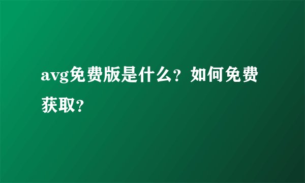 avg免费版是什么？如何免费获取？