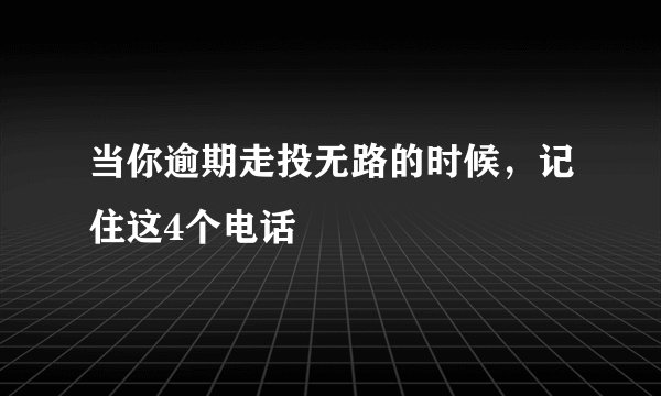 当你逾期走投无路的时候，记住这4个电话