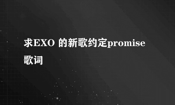 求EXO 的新歌约定promise歌词