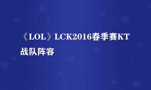《LOL》LCK2016春季赛KT战队阵容