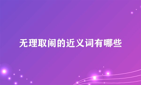 无理取闹的近义词有哪些