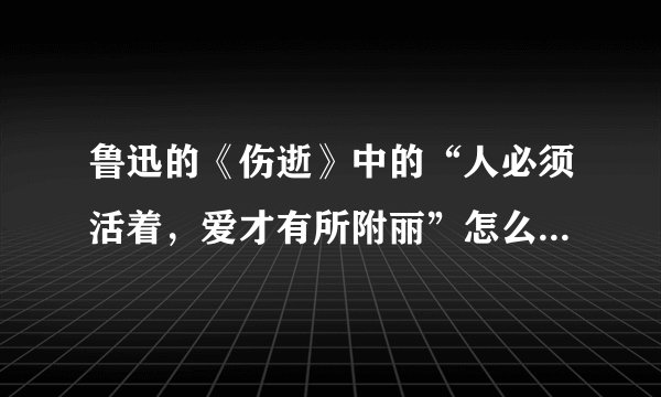 鲁迅的《伤逝》中的“人必须活着，爱才有所附丽”怎么理解啊？