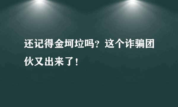 还记得金坷垃吗？这个诈骗团伙又出来了！