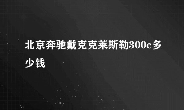 北京奔驰戴克克莱斯勒300c多少钱