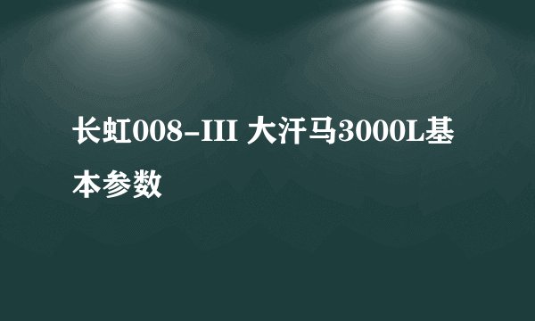 长虹008-III 大汗马3000L基本参数