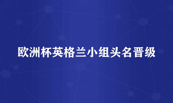 欧洲杯英格兰小组头名晋级