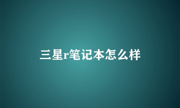 三星r笔记本怎么样