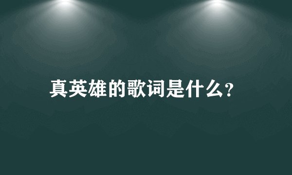 真英雄的歌词是什么？