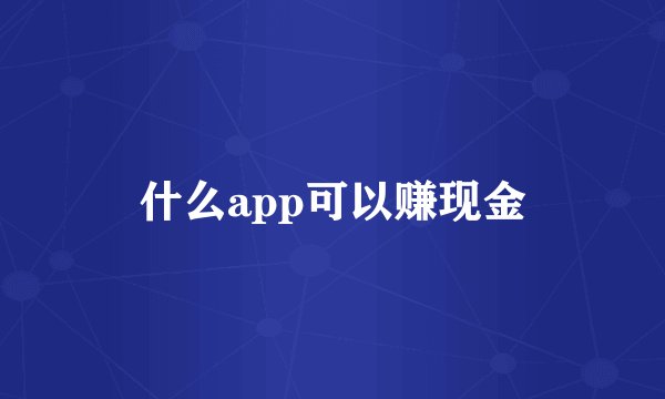 什么app可以赚现金
