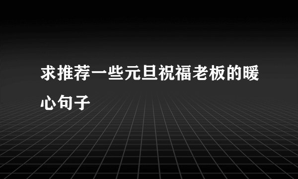 求推荐一些元旦祝福老板的暖心句子