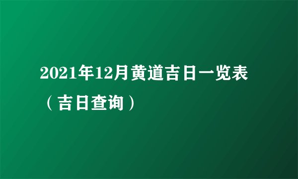 2021年12月黄道吉日一览表（吉日查询）