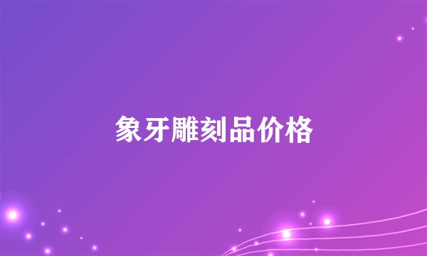 象牙雕刻品价格