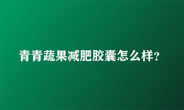 青青蔬果减肥胶囊怎么样？