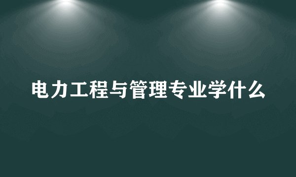 电力工程与管理专业学什么
