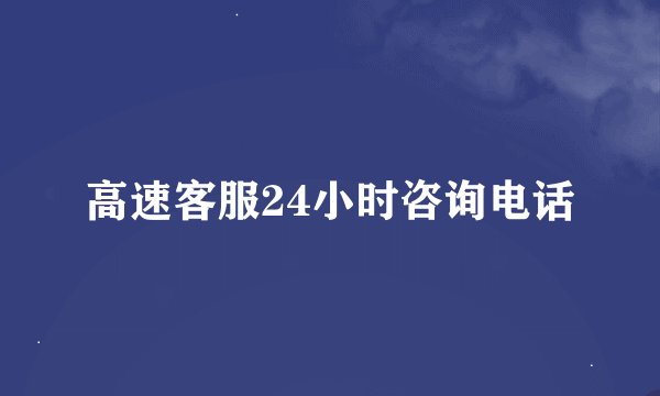 高速客服24小时咨询电话