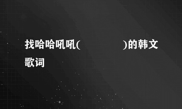 找哈哈吼吼(하하호호)的韩文歌词